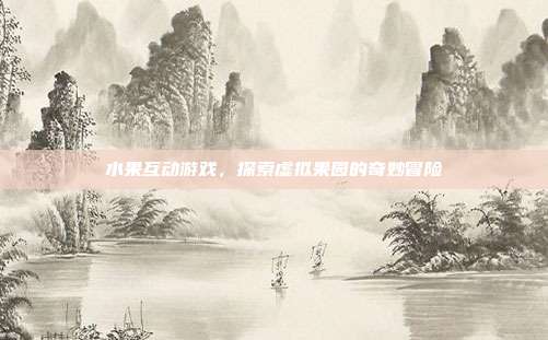 水果互动游戏,探索虚拟果园的奇妙冒险