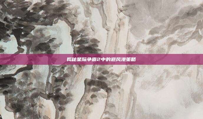 揭秘星际争霸2中的避风港策略