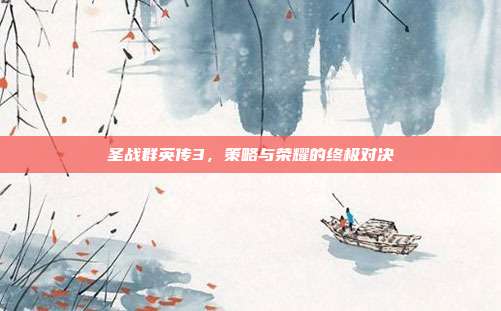 圣战群英传3,策略与荣耀的终极对决
