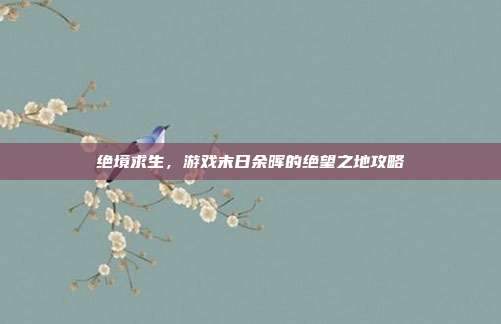 绝境求生，游戏末日余晖的绝望之地攻略