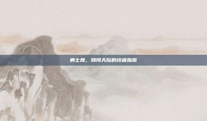 勇士鹰，翱翔天际的终极指南