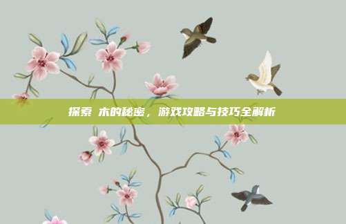探索梣木的秘密,游戏攻略与技巧全解析