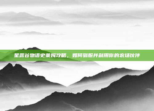 星露谷物语史莱姆攻略，如何驯服并利用你的农场伙伴
