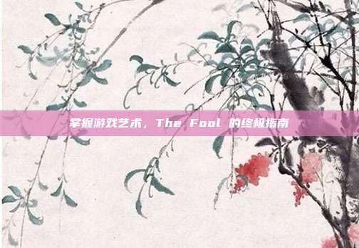 掌握游戏艺术,The Fool 的终极指南
