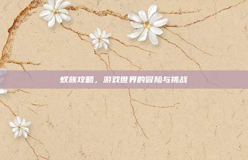 蚁族攻略,游戏世界的冒险与挑战