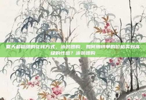 夏天最聪明的花钱方式，泳装团购，如何用拼单的价格买到高级的性感？泳装团购