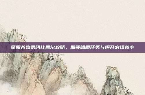 星露谷物语阿比盖尔攻略,解锁隐藏任务与提升农场效率