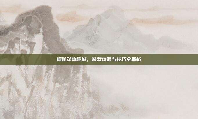 揭秘动物谜城,游戏攻略与技巧全解析