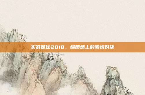 实况足球2018,绿茵场上的激情对决
