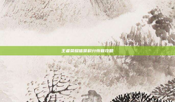 王者荣耀信誉积分恢复攻略