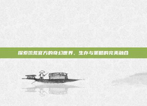 探索饥荒官方的奇幻世界,生存与策略的完美融合