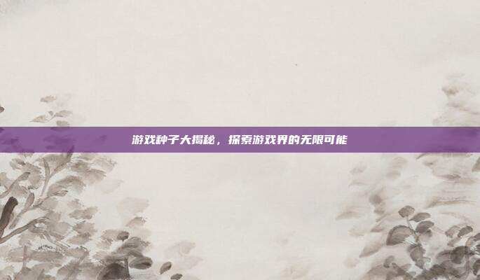 游戏种子大揭秘,探索游戏界的无限可能