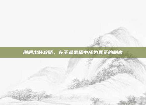荆轲出装攻略，在王者荣耀中成为真正的刺客