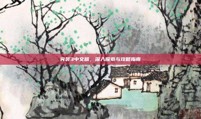 突袭3中文版，深入探索与攻略指南