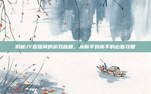 揭秘JY直播间的游戏秘籍,从新手到高手的必看攻略