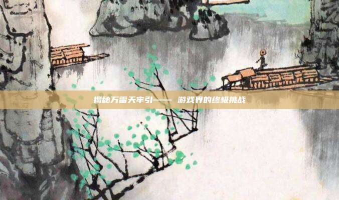 揭秘万雷天牢引—— 游戏界的终极挑战