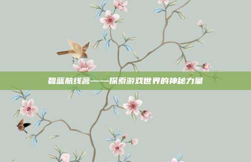 碧蓝航线茗——探索游戏世界的神秘力量