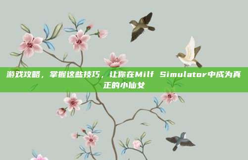游戏攻略,掌握这些技巧,让你在Milf Simulator中成为真正的小仙女