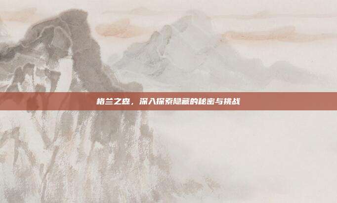 格兰之森，深入探索隐藏的秘密与挑战