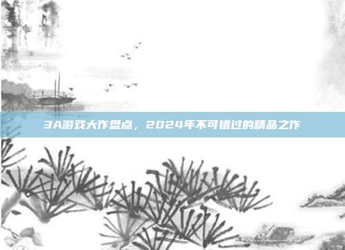 3A游戏大作盘点，2024年不可错过的精品之作