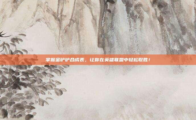 掌握金铲铲合成表，让你在英雄联盟中轻松取胜！
