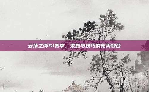 云顶之弈S1赛季,策略与技巧的完美融合