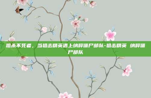 狙杀不死者，当狙击精英遇上纳粹僵尸部队-狙击精英 纳粹僵尸部队