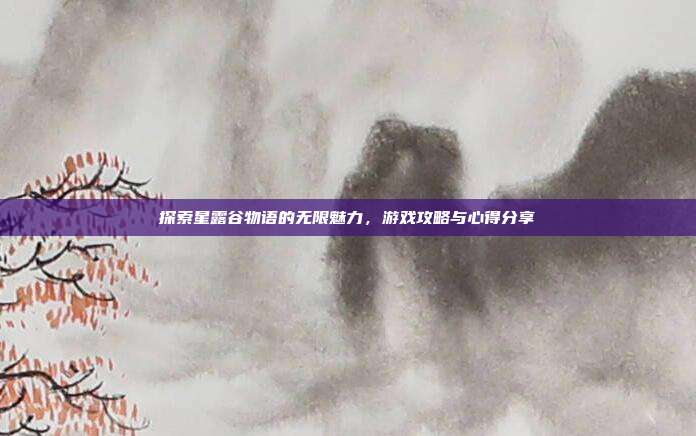 探索星露谷物语的无限魅力，游戏攻略与心得分享