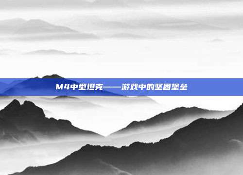 M4中型坦克——游戏中的坚固堡垒