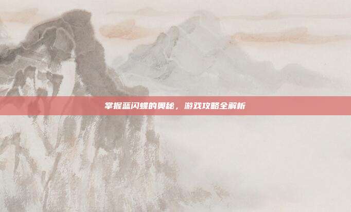 掌握蓝闪蝶的奥秘,游戏攻略全解析