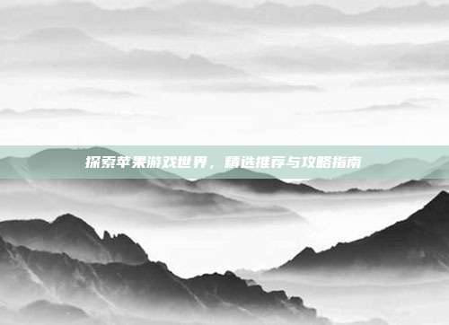 探索苹果游戏世界,精选推荐与攻略指南