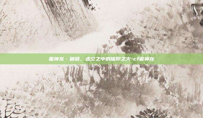 雷神龙·破晓，虚空之中的信仰之火-cf雷神龙