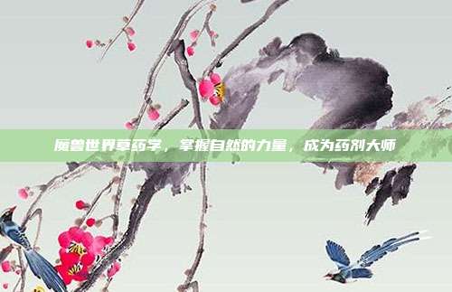 魔兽世界草药学,掌握自然的力量,成为药剂大师