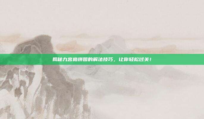 揭秘九宫格拼图的解法技巧,让你轻松过关!