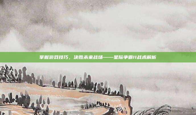 掌握游戏技巧,决胜未来战场——星际争霸II战术解析