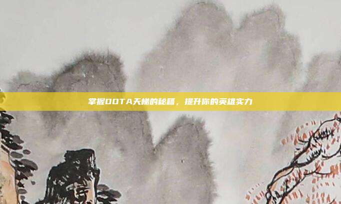 掌握DOTA天梯的秘籍,提升你的英雄实力