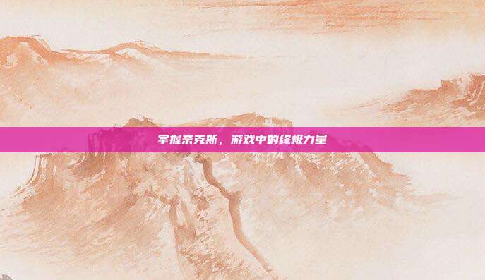 掌握奈克斯,游戏中的终极力量