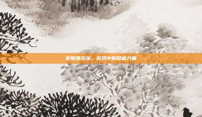 掌握聂尔龙,游戏中的隐藏力量