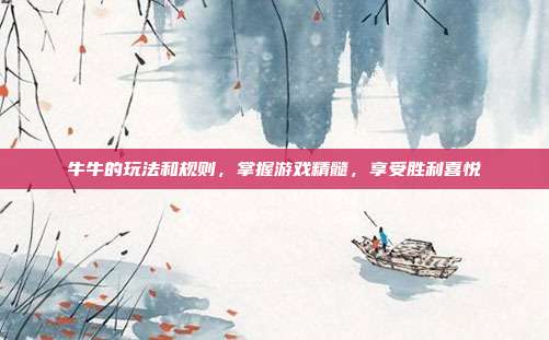 牛牛的玩法和规则,掌握游戏精髓,享受胜利喜悦