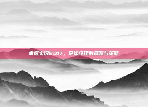 掌握实况2017,足球经理的精髓与策略