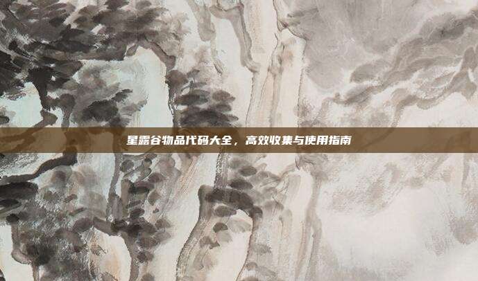 星露谷物品代码大全，高效收集与使用指南