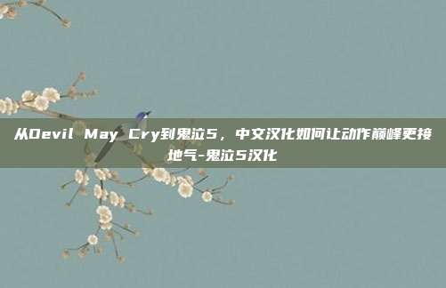 从Devil May Cry到鬼泣5，中文汉化如何让动作巅峰更接地气-鬼泣5汉化