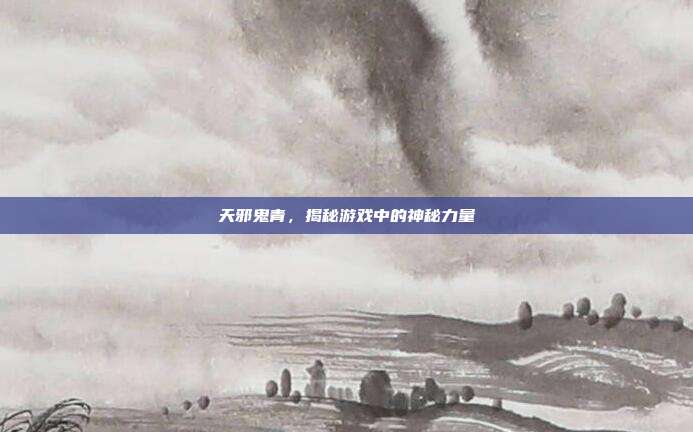 天邪鬼青,揭秘游戏中的神秘力量