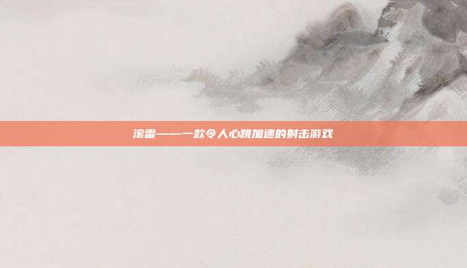 滚雷——一款令人心跳加速的射击游戏