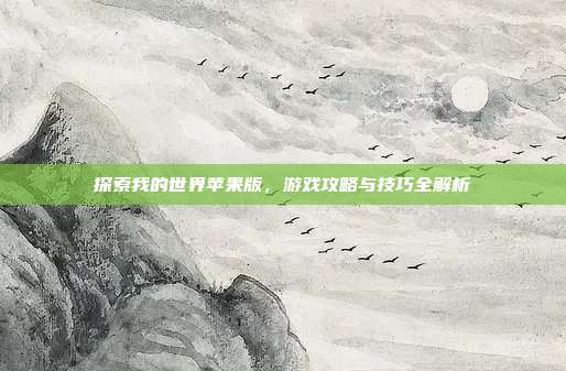 探索我的世界苹果版,游戏攻略与技巧全解析