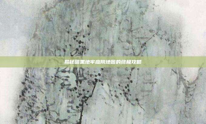 揭秘暗黑地牢庭院地图的终极攻略