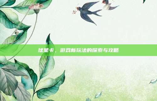 球星卡,游戏新玩法的探索与攻略