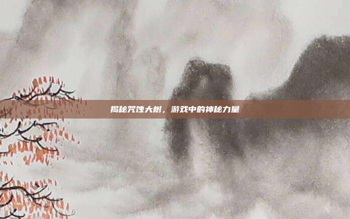 揭秘咒蚀大树,游戏中的神秘力量