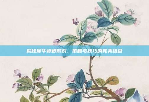 揭秘犀牛蟑螂游戏,策略与技巧的完美结合