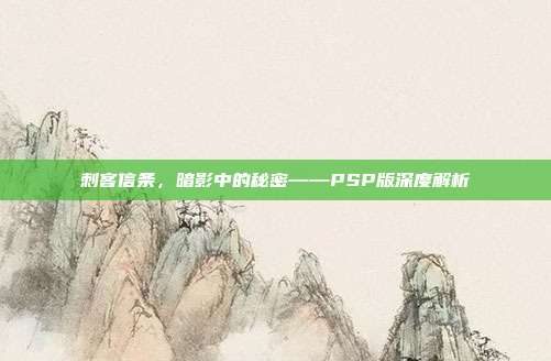 刺客信条，暗影中的秘密——PSP版深度解析